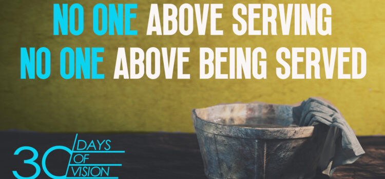 Vision Day 22 – No One Above Serving, No One Above Being Served