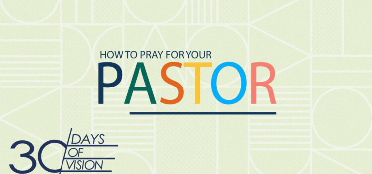 Vision Day 23 – How To Pray For Your Pastor