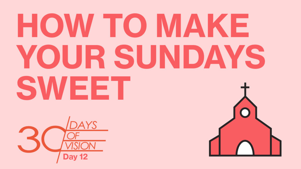 Vision Day 12 – Make Your Sundays Sweet